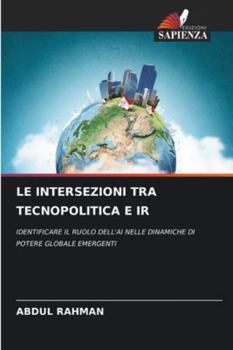 LE INTERSEZIONI TRA TECNOPOLITICA E IR: IDENTIFICARE IL RUOLO DELL'AI NELLE DINAMICHE DI POTERE GLOBALE EMERGENTI (Italian Edition)