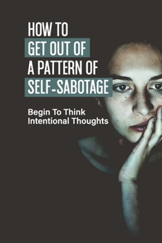 Paperback How To Get Out Of A Pattern Of Self-Sabotage: Begin To Think Intentional Thoughts: How To Achieve The Highly Successful Book