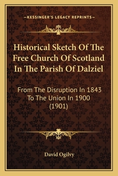 Paperback Historical Sketch Of The Free Church Of Scotland In The Parish Of Dalziel: From The Disruption In 1843 To The Union In 1900 (1901) Book