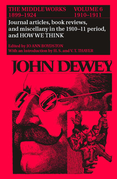 The Middle Works of John Dewey, Volume 6, 1899-1924: Journal articles, book reviews, miscellany in the 1910-1911 period, and How We Think (Collected Works of John Dewey)