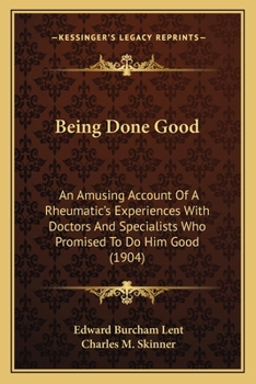 Paperback Being Done Good: An Amusing Account Of A Rheumatic's Experiences With Doctors And Specialists Who Promised To Do Him Good (1904) Book