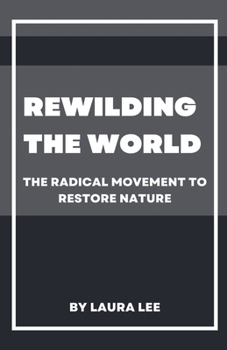 Rewilding the World: The Radical Movement to Restore Nature