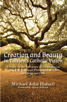 Creation and Beauty in Tolkien's Catholic Vision: A Study in the Influence of Neoplatonism in J.R.R. Tolkien's Philosophy of Life as 'Being and Gift'