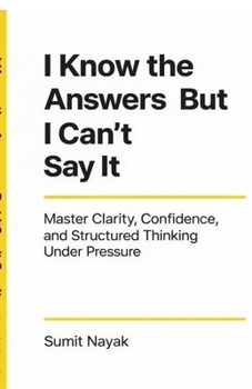 Paperback I Know The Answers But I Can't Say It: Master Clarity, Confidence & Structured Thinking Under Pressure Book