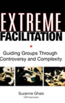Hardcover Extreme Facilitation: Guiding Groups Through Controversy and Complexity Book