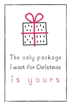 The Only Package  I Want For Christmas Is Yours: Cute & Naughty Gift  For Adults, Couple, Boyfriend, Girlfriend, Friends, Blank Lined Journal, Useful Gift Ideas For Your Beloved One