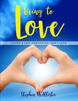 Paperback Living to Love: Living a Life Embodying God's Love. Book