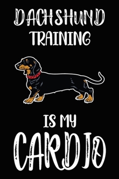 Dachshund Training Is My Cardio: Dachshund Training Log Book gifts. Best Dog Trainer Log Book gifts For Dog Lovers who loves Dachshund. Cute Dachshund Trainer Log Book Gifts is the perfect gifts.