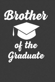 Brother Of The Graduate: Perfect Gift Notebook For Funny Proud Brother Of A Class Of 2019 Graduate. Cute Cream Paper 6*9 Inch With 100 Pages Notebook For Writing Daily Routine, Journal and Hand Note