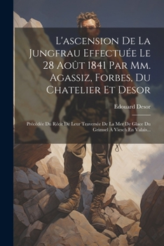 Paperback L'ascension De La Jungfrau Effectuée Le 28 Août 1841 Par Mm. Agassiz, Forbes, Du Chatelier Et Desor: Précédée Du Récit De Leur Traversée De La Mer De [French] Book