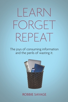 Paperback Learn. Forget. Repeat: The joys of consuming information and the perils of wasting it. Book