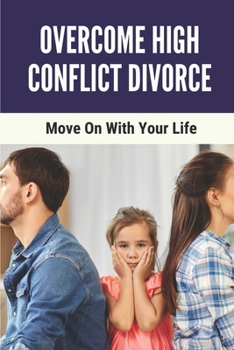 Paperback Overcome High Conflict Divorce: Move On With Your Life: Manage Your High-Conflict Divorce Book