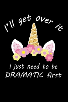 I'll Get Over it I Just Need to Be Dramatic First: Funny Unicorn Lovers Dramatic people Blank Lined Composition Writing Notebook for Birthday Thanksgiving Day new Year