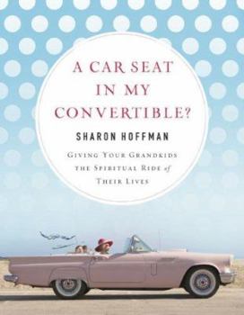 Paperback A Car Seat in My Convertible?: Giving Your Grandkids the Spiritual Ride of Their Lives Book