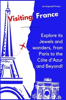 Visiting France: Explore its Jewels and wonders, from Paris to the Côte d'Azur and Beyond!