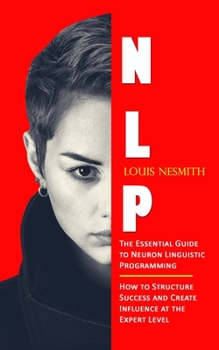 Paperback Nlp: The Essential Guide to Neuron Linguistic Programming (How to Structure Success and Create Influence at the Expert Level) Book