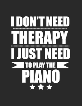 I Don't Need Therapy Just Need to play the piano Blank Sheet Music Notebook for Piano Player Pianist Music Manuscript Paper: Perfect Blank Sheet Music Notebook for Pianists