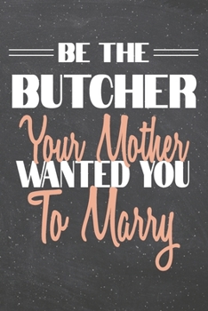 Be The Butcher Your Mother Wanted You To Marry: Butcher Dot Grid Notebook, Planner or Journal | 110 Dotted Pages | Office Equipment, Supplies | Funny Butcher Gift Idea for Christmas or Birthday