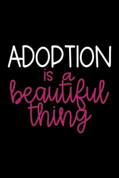Adoption is a Beautiful Thing: Blank Lined Adoption Journal/Notebook Gift for Adoptive Parents, Moms and Dads