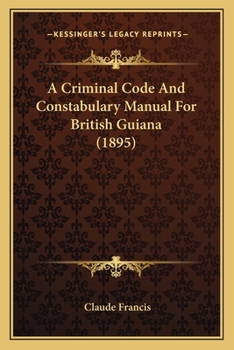 Paperback A Criminal Code And Constabulary Manual For British Guiana (1895) Book