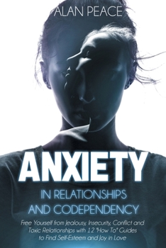 Paperback Anxiety in Relationships and Codependency: Free Yourself from Jealousy, Insecurity, Conflict and Toxic Relationships with 12 'How To' Guides to Find S Book