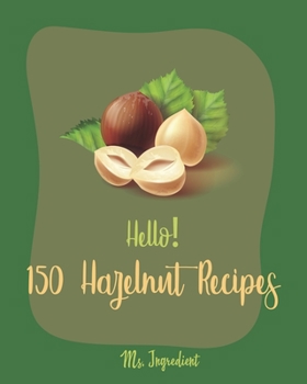 Paperback Hello! 150 Hazelnut Recipes: Best Hazelnut Cookbook Ever For Beginners [Book 1] Book