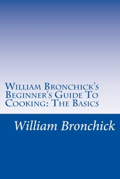 Paperback William Bronchick's Beginner's Guide To Cooking: The Basics: How To Cook The Basic Meals Everyone Should Know Book