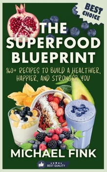 Paperback The Superfood Blueprint: 160+ Recipes to Build a Healthier, Happier, and Stronger You: Discover the Ultimate Guide to Superfoods with Easy, Del Book
