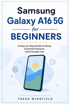 Paperback Samsung Galaxy A16 5G for Beginners: A Step-by-Step Guide to Setup, Essential Features, and Everyday Use Book