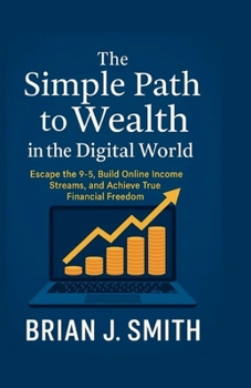The Simple Path to Wealth in the Digital World: Escape the 9–5, Build Online Income Streams, and Achieve True Financial Freedom.