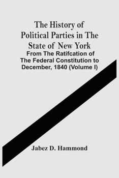 Paperback The History Of Political Parties In The State Of New York: From The Ratifcation Of The Federal Constitution To December, 1840 (Volume I) Book
