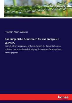 Das B�rgerliche Gesetzbuch F�r Das K�nigreich Sachsen, Nach Den Hierzu Ergangen Entscheidungen Der Spruchbeh�rden Erl�utert Und Unter Ber�cksichtigung Der Neueren Gesetzgebung Herausgegeben