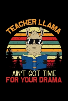 Teacher Llama Aint Got Time For Your Drama: Funny Teaching Humor Homework Notebook. Great Gift for Teachers Professors and Students.