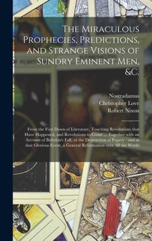 Hardcover The Miraculous Prophecies, Predictions, and Strange Visions of Sundry Eminent Men, &c.: From the First Dawn of Literature, Touching Revolutions That H Book