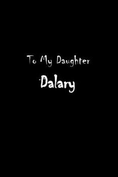 To My Dearest Daughter Dalary: Letters from Dads Moms to Daughter, Baby girl Shower Gift for New Fathers, Mothers & Parents, Journal (Lined 120 Pages Cream Paper, 6x9 inches, Soft Cover, Matte Finish)