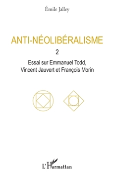 Anti-néolibéralisme: 2. Essai sur Emmanuel Todd, Vincent Jauvert et François Morin (French Edition)