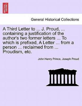 Paperback A Third Letter to ... J. Proud, ... Containing a Justification of the Author's Two Former Letters ... to Which Is Prefixed, a Letter ... from a Person Book