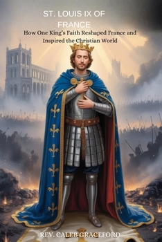 St. Louis IX of France: How One King's Faith Reshaped France and Inspired the Christian World