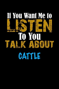 If You Want Me To Listen To You Talk About CATTLE Notebook Animal Gift: Lined Notebook / Journal Gift, 110 Pages, 6x9, Soft Cover, Matte Finish