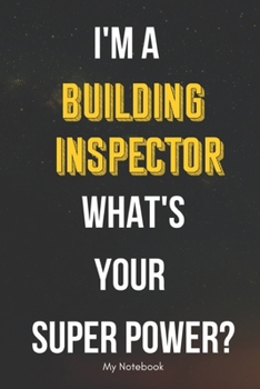 I AM A Building Inspector WHAT IS YOUR SUPER POWER? Notebook  Gift: Lined Notebook  / Journal Gift, 120 Pages, 6x9, Soft Cover, Matte Finish