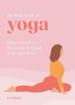 Hardcover The Little Book of Yoga: How to Perfect 50 Asanas and Build Your Own Flows Book