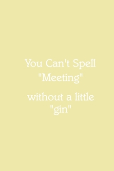 You Can’t Spell “Meeting” without a little “gin” Notebook: Lined Journal, 120 Pages, 6 x 9, Funny Office Manager Gag Gift, Goldenrod Matte Finish (You ... “Meeting” without a little “gin” Journal)