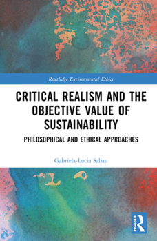 Hardcover Critical Realism and the Objective Value of Sustainability: Philosophical and Ethical Approaches Book