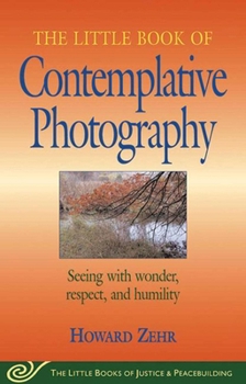 Paperback Little Book of Contemplative Photography: Seeing with Wonder, Respect and Humility Book