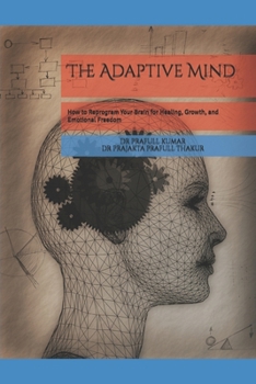 The Adaptive Mind: How to Reprogram Your Brain for Healing, Growth, and Emotional Freedom