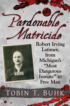 Paperback Pardonable Matricide: Robert Irving Latimer, from Michigan's "most Dangerous Inmate" to Free Man Book