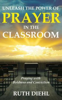 Paperback Unleash the Power of Prayer in the Classroom: Praying with Boldness and Conviction Book