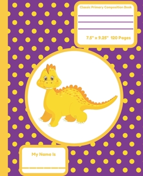 Classic Primary Composition Book: Primary Composition Notebook Dinosaur Early Creative Writing Tablet Yellow Dino