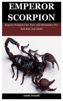 Paperback Emperor Scorpion: Emperor Scorpion Care, Facts And Information (For Both Kids And Adult) Book