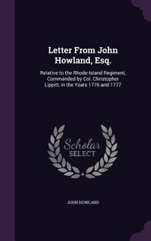 Hardcover Letter From John Howland, Esq.: Relative to the Rhode-Island Regiment, Commanded by Col. Christopher Lippitt, in the Years 1776 and 1777 Book